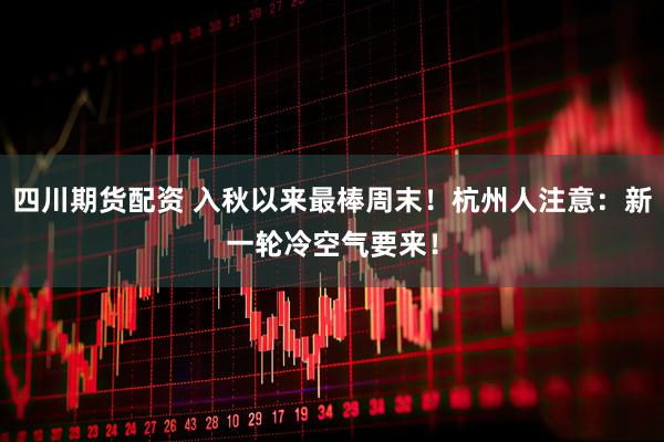 四川期货配资 入秋以来最棒周末！杭州人注意：新一轮冷空气要来！