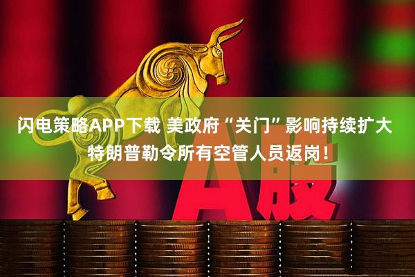 闪电策略APP下载 美政府“关门”影响持续扩大 特朗普勒令所有空管人员返岗！