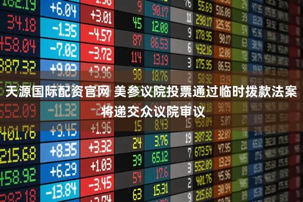 天源国际配资官网 美参议院投票通过临时拨款法案 将递交众议院审议