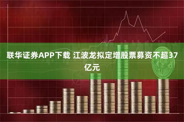 联华证券APP下载 江波龙拟定增股票募资不超37亿元