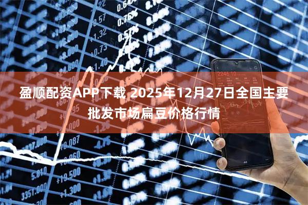 盈顺配资APP下载 2025年12月27日全国主要批发市场扁豆价格行情
