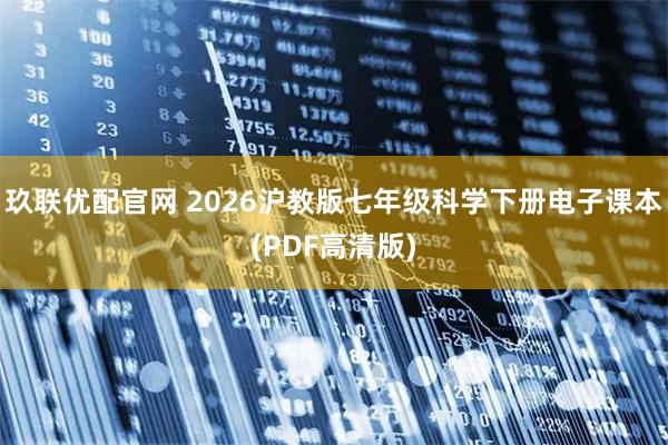 玖联优配官网 2026沪教版七年级科学下册电子课本(PDF高清版)