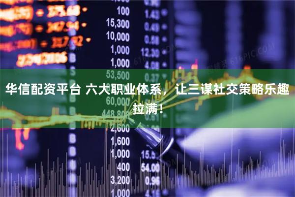华信配资平台 六大职业体系，让三谋社交策略乐趣拉满！