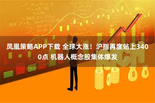 凤凰策略APP下载 全球大涨！沪指再度站上3400点 机器人概念股集体爆发