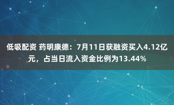 低吸配资 药明康德：7月11日获融资买入4.12亿元，占当日流入资金比例为13.44%