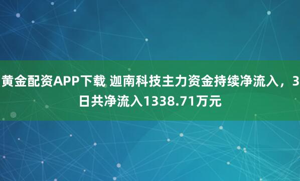 黄金配资APP下载 迦南科技主力资金持续净流入，3日共净流入1338.71万元