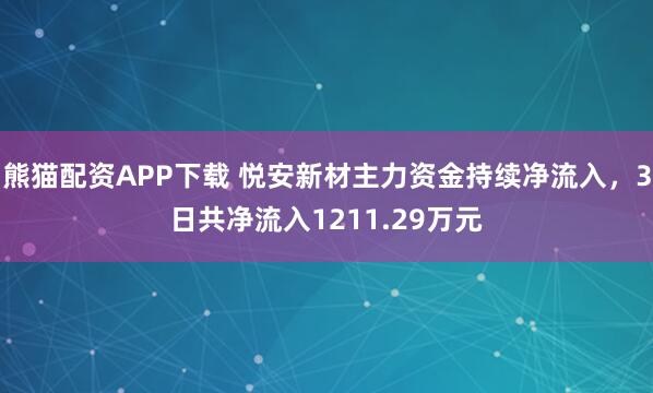 熊猫配资APP下载 悦安新材主力资金持续净流入，3日共净流入1211.29万元