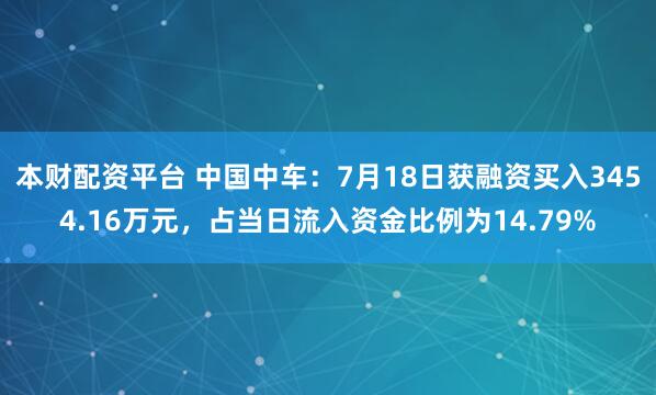 本财配资平台 中国中车：7月18日获融资买入3454.16万元，占当日流入资金比例为14.79%