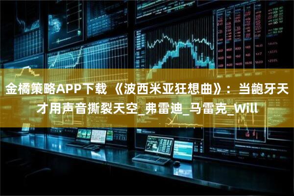 金橘策略APP下载 《波西米亚狂想曲》：当龅牙天才用声音撕裂天空_弗雷迪_马雷克_Will