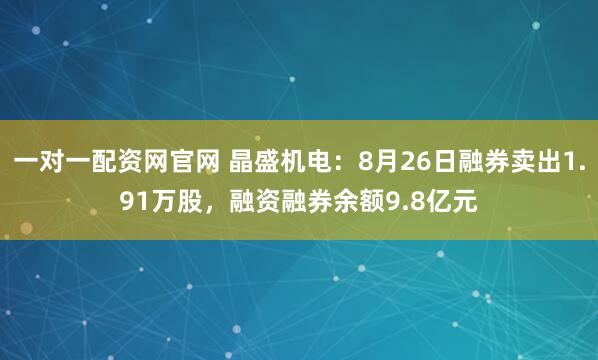 一对一配资网官网 晶盛机电：8月26日融券卖出1.91万股，融资融券余额9.8亿元