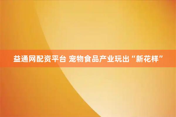 益通网配资平台 宠物食品产业玩出“新花样”